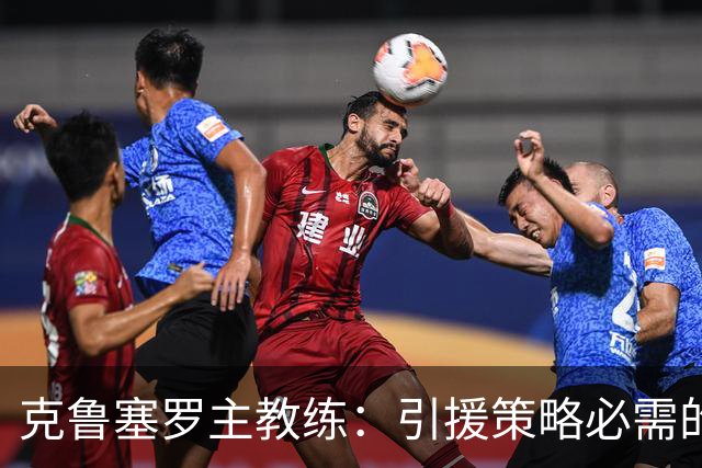 克鲁塞罗主教练：引援策略必需的谨慎与平衡