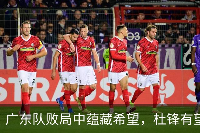 广东队败局中蕴藏希望，杜锋有望鼎力支持