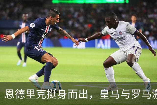 恩德里克挺身而出，皇马与罗马激战成和