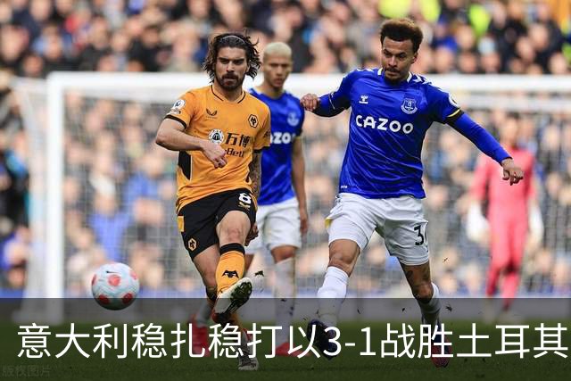 意大利稳扎稳打以3-1战胜土耳其，连续三场欧国联保持不败