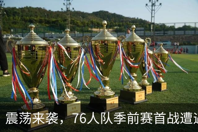 震荡来袭，76人队季前赛首战遭遇重大伤情